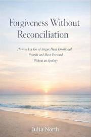 Forgiveness Without Reconciliation: How to Let Go of Anger, Heal Emotional Wounds, and Move Forward Without an Apology