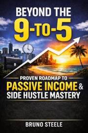 Beyond the 9-to-5 : Proven Roadmap to Passive Income & Side Hustle Mastery