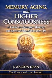 Memory, Aging, and Higher Consciousness: A Guide to a Stronger Memory and Spiritual Growth in Later Life (The Conscious Livin