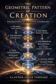 The Geometric Pattern of Creation: Foundations of a Unified Cosmology (The Conscious Cosmos Book 8)