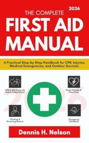 The Complete First Aid Manual 2026: A Practical Step-by-Step Handbook for CPR, Injuries, Medical Emergencies, and Outdoor Sur