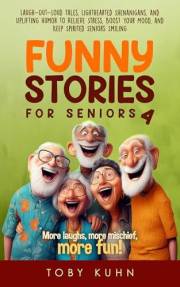 Funny Stories for Seniors 4: Laugh-Out-Loud Tales, Lighthearted Shenanigans, and Uplifting Humor to Relieve Stress, Boost You