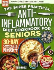 The Super Practical Anti-Inflammatory Diet Cookbook for Seniors: A Simple and Proven Guide to Flavorful Eating for Lasting En