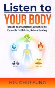 Listen to Your Body: Decode Your Symptoms with the Five Elements for Holistic, Natural Healing (A series exploring the connec