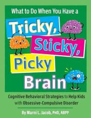 What to Do When You Have a Tricky, Sticky, Picky Brain: Cognitive Behavioral Strategies to Help Kids with Obsessive-Compulsiv