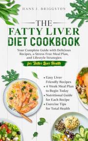 The Fatty Liver Diet Cookbook : Your Complete Guide with Delicious Recipes, a Stress-Free Meal Plan, and Lifestyle Strategies