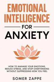 Emotional Intelligence for Anxiety: How to Manage Your Emotions, Reduce Stress, and Stop Overthinking Without Suppressing How
