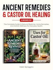 Ancient Remedies & Castor Oil Healing: 2 Books in 1. The Complete Guide to Natural Medicine,Home Remedies,and Holistic Wellne