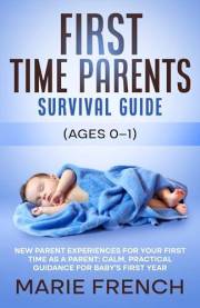 First Time Parents Survival Guide (Ages 0–1) : New Parent Experiences for Your First Time as a Parent: Calm, Practical Guidan
