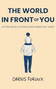 The World in Front of You: Letters from a Father on Becoming Self-Made