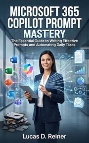 Microsoft 365 Copilot Prompt Mastery: The Essential Guide to Writing Effective Prompts and Automating Daily Tasks (Microsoft