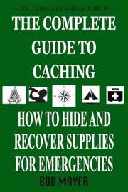 THE COMPLETE GUIDE TO CACHING: How to Hide and Recover Supplies for Emergencies (The Green Beret Guide)