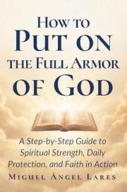 How to Put on the Full Armor of God: A Step-by-Step Guide to Spiritual Strength, Daily Protection, and Faith in Action