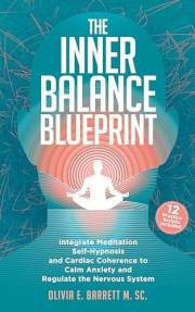 The Inner Balance Blueprint: Integrate Meditation, Self-Hypnosis, and Cardiac Coherence to Calm Anxiety and Regulate the Nerv