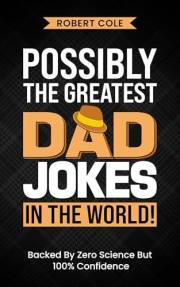 Possibly The Greatest Dad Jokes In The World!: The Ultimate Collection Of Dad-Approved Comedy, Jokes, Puns And One-Liners