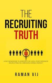 The Recruiting Truth: A No-Nonsense Playbook for High-Performance Recruiting in a Broken Hiring Market