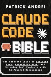 Claude Code Bible: The Complete Guide to Building Apps, Automating Work, and Shipping Real Projects with AI-Powered Developme