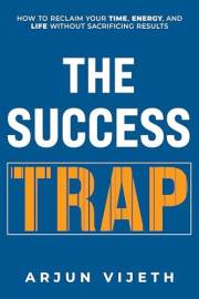 The Success Trap: How to Reclaim Your Time, Energy, and Life Without Sacrificing Results