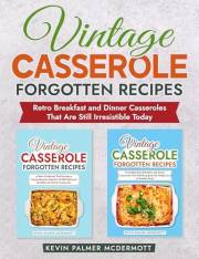 Vintage Casserole Forgotten Recipes: Retro Breakfast and Dinner Casseroles That Are Still Irresistible Today (Vintage and ret