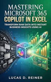 Mastering Microsoft 365 Copilot in Excel: Transform Raw Data into Instant Business Insights Using AI (Microsoft 365 Copilot M