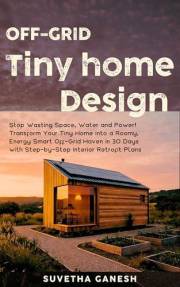 Off-Grid Tiny Home Design: Stop Wasting Space, Water and Power! Transform Your Tiny Home into a Roomy, Energy Smart Off-Grid
