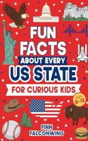 Fun Facts About Every US State for Curious Kids: Random Funny, Weird and Interesting Facts About America They Don’t Teach You