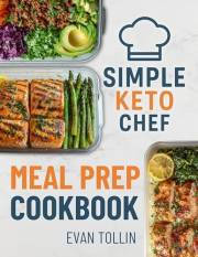 Simple Keto Chef Meal Prep Cookbook: Over 100 Low-Carb Recipes With 4 Weeks Of Done-For-You Meal Plans To Simplify Keto And A