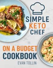 Simple Keto Chef On A Budget Cookbook: Easy Low-Carb Recipes To Lose Weight, Eat Well, And Master Keto Without Breaking The B