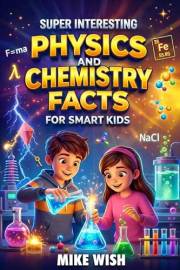 Super Interesting Physics and Chemistry Facts For Smart Kids: Science Book for Curious Boys & Girls Ages 8-12 | 400+ Crazy &
