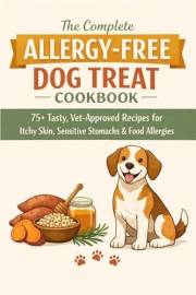 The Complete Allergy-Free Dog Treat Cookbook: 75+ Vet-Approved Recipes for Food Allergies, Itchy Skin, Sensitive Stomachs, Ch
