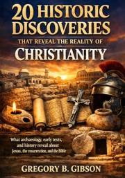 20 Historic Discoveries That Reveal the Reality of Christianity: What archaeology, early texts, and history reveal about Jesu