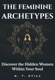 The Feminine Archetypes: A Jungian-Inspired Guide to Shadow Work, Self-Discovery, and Becoming Whole