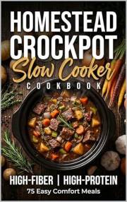 Homestead Crockpot Cookbook: High-Fiber, High-Protein Comfort Meals: 75 Hearty Dump-and-Go Slow Cooker Recipes for Gut Health