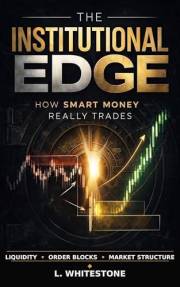 THE INSTITUTIONAL EDGE: How Smart Money Really Trades: Discover Hidden Market Mechanics, Order Blocks, and Liquidity Sweeps