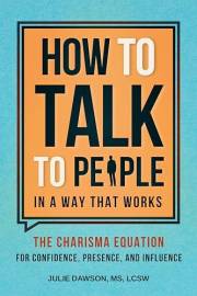 How to Talk to People in a Way That Works: The Charisma Equation for Confidence, Presence, and Influence