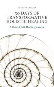 30 Days of Transformative Holistic Healing: A Guided Self-Healing Journey to Rebalance Your Mind, Body, Energy, and Nervous S