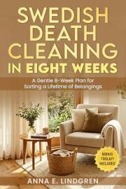 Swedish Death Cleaning in Eight Weeks: A Gentle 8-Week Plan for Sorting a Lifetime of Belongings