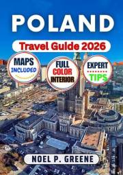 Poland Travel Guide : Your Complete Expert Companion to Discovering Warsaw, Krakow, Gdansk, and Hidden Gems with Cultural Ins