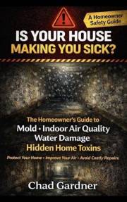 Is Your House Making You Sick? The Homeowner’s Guide to Mold, Indoor Air Quality, Water Damage, and Hidden Home Toxins (The H