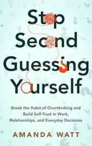 STOP Second-Guessing Yourself: Break the Habit of Overthinking and Build Self-Trust in Work, Relationships, and Everyday Deci