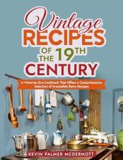 Vintage Recipes of the 19th Century: A Victorian Era Cookbook That Offers a Comprehensive Selection of Irresistible Retro Rec