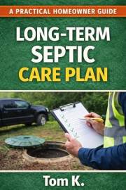 Septic Maintenance Made Simple: Practical Steps to Keep Your Septic System Working for Years (The Practical Septic Guide Seri