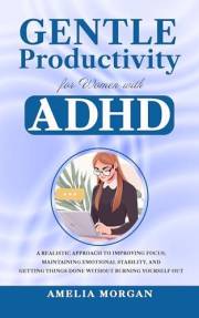 Gentle Productivity for Women with ADHD : A Realistic Approach to Improving Focus, Maintaining Emotional Stability, and Getti
