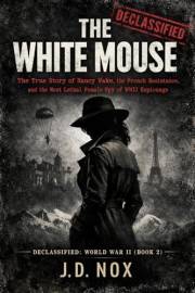 THE WHITE MOUSE: The True Story of Nancy Wake, the French Resistance, and the Most Lethal Female Spy of WWII Espionage. (Decl
