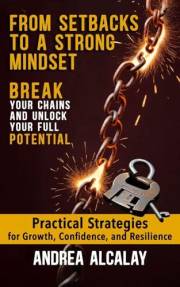 From Setbacks to a Strong Mindset: Break your Chains and Uncover Your Full Potential - Practical Strategies for Growth, Confi