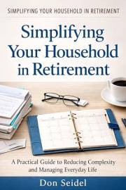 Simplifying Your Household in Retirement: A Practical Guide to Reducing Complexity and Managing Everyday Life (Practical Reti