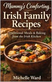 Mammy’s Comforting Irish Family Recipes : Traditional Irish Comfort Food, Family Meals, and Homemade Baking