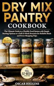 Dry Mix Pantry Cookbook: The Ultimate Guide to a Flexible Food System With Simple Starting Options or a Full 52-Week Structur