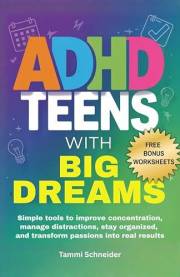 ADHD Teens With Big Dreams: Simple Tools to Improve Concentration, Manage Distractions, Stay Organized, and Transform Passion