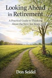 Looking Ahead in Retirement: A Practical Guide to Thinking About the Next Ten Years (Practical Retirement Planning)